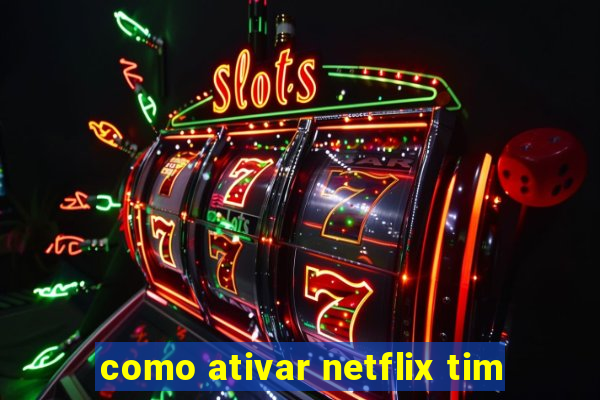 como ativar netflix tim