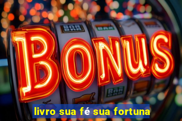 livro sua fé sua fortuna