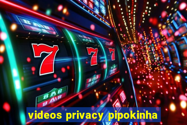 videos privacy pipokinha