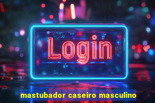 mastubador caseiro masculino