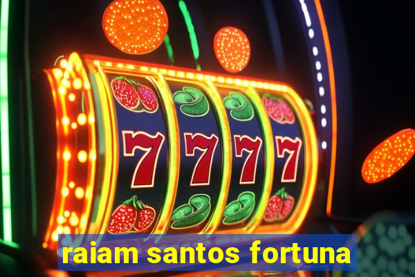 raiam santos fortuna