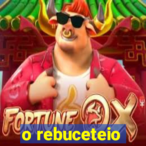 o rebuceteio