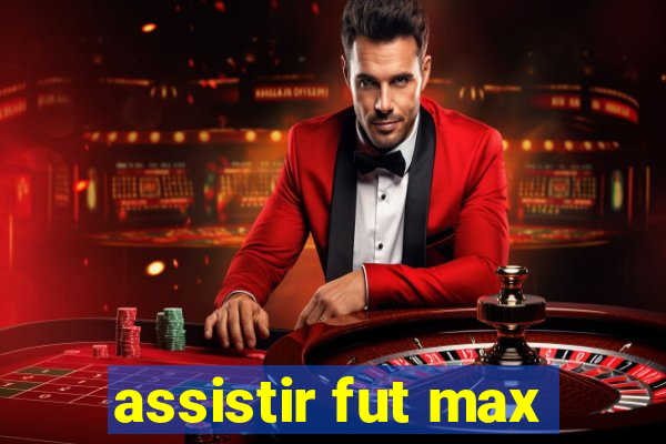 assistir fut max