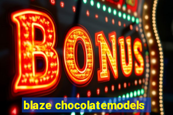 blaze chocolatemodels