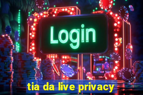 tia da live privacy