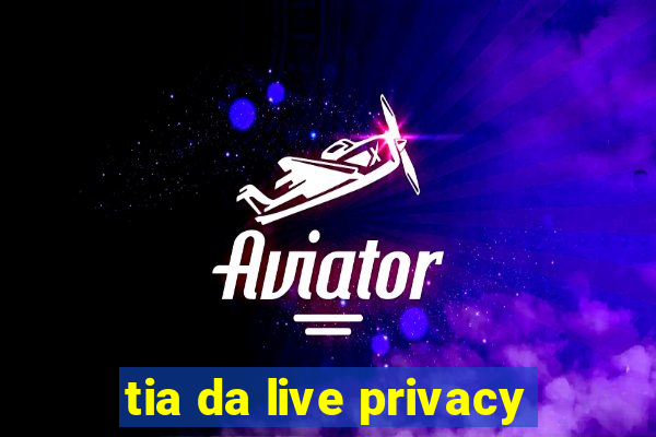 tia da live privacy