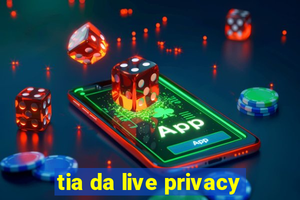 tia da live privacy