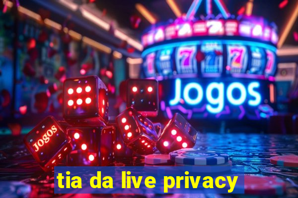 tia da live privacy