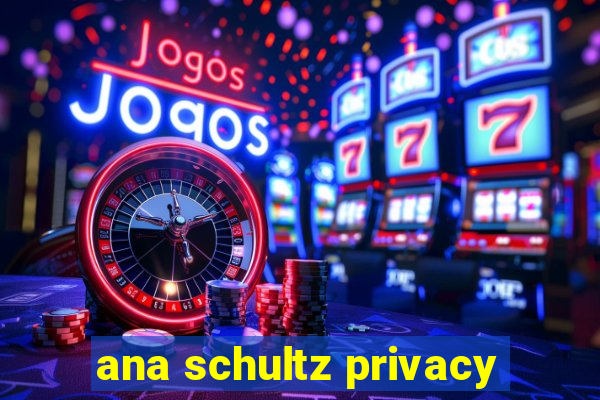 ana schultz privacy