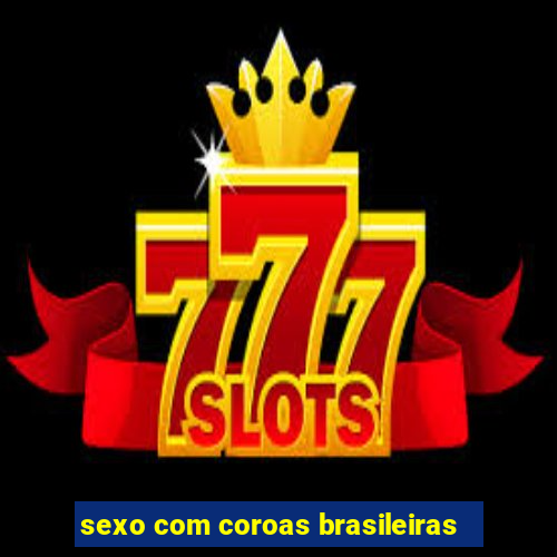 sexo com coroas brasileiras