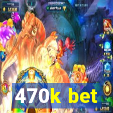 470k bet