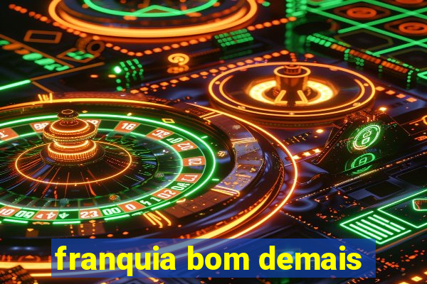 franquia bom demais