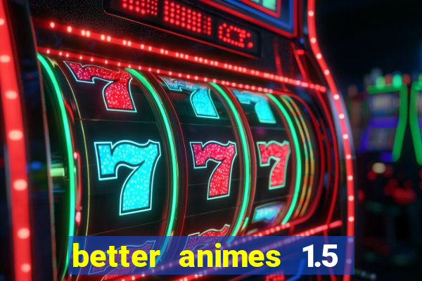 better animes 1.5 apk download