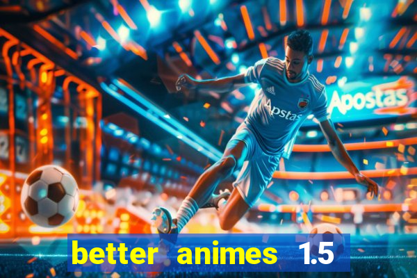 better animes 1.5 apk download