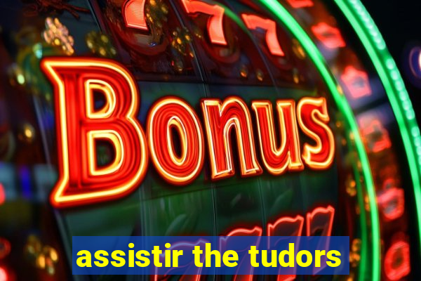 assistir the tudors