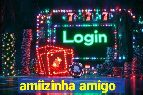 amiizinha amigo