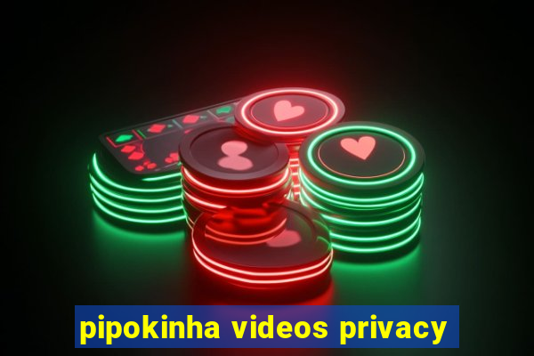 pipokinha videos privacy