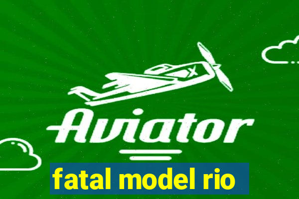 fatal model rio