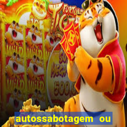 autossabotagem ou auto sabotagem