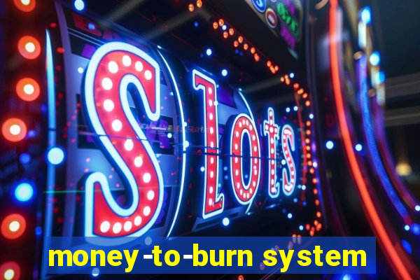 money-to-burn system