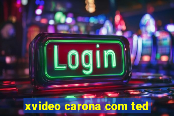 xvideo carona com ted