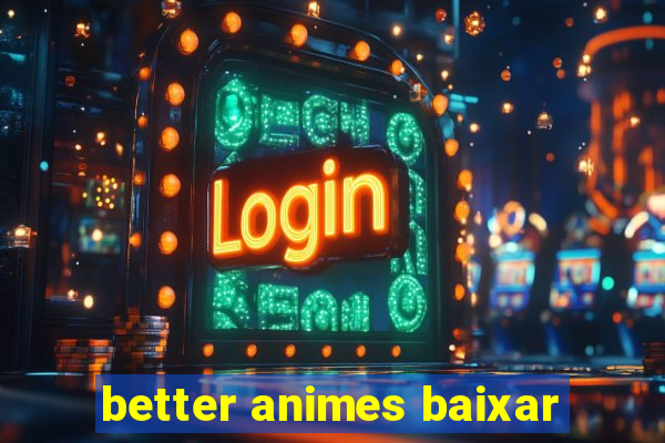 better animes baixar