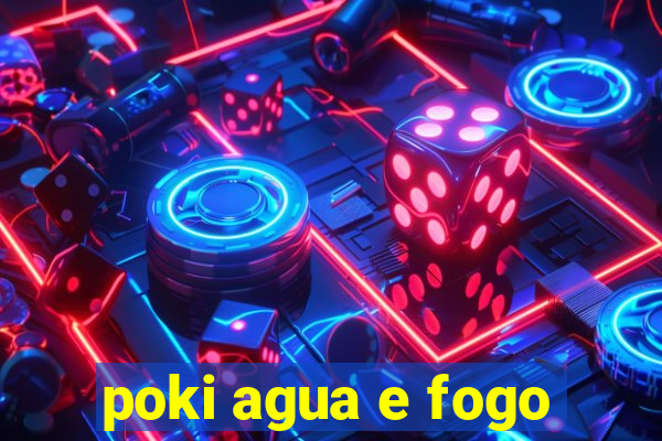 poki agua e fogo