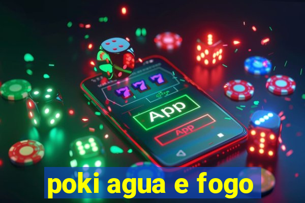 poki agua e fogo