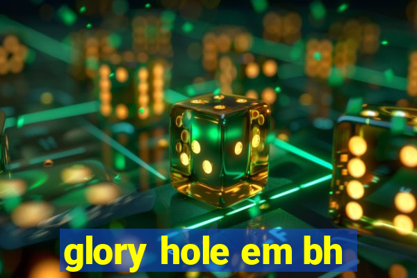 glory hole em bh