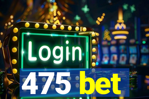 475 bet