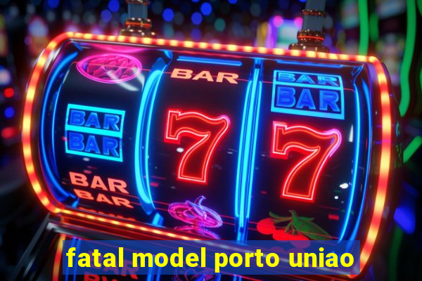 fatal model porto uniao