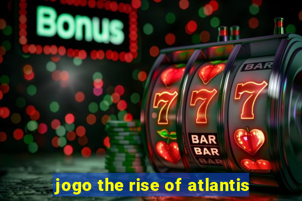 jogo the rise of atlantis