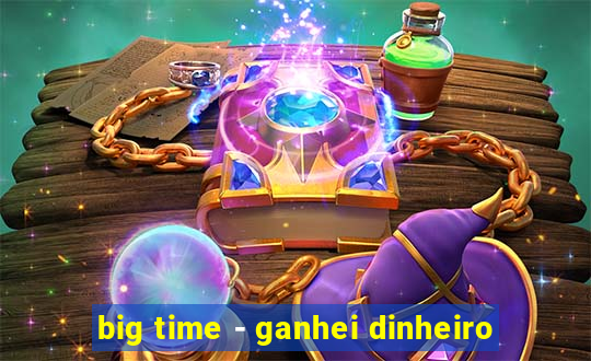 big time - ganhei dinheiro