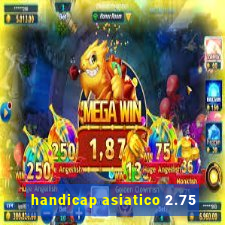 handicap asiatico 2.75