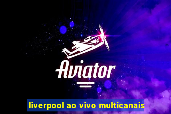 liverpool ao vivo multicanais