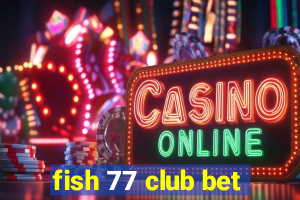 fish 77 club bet