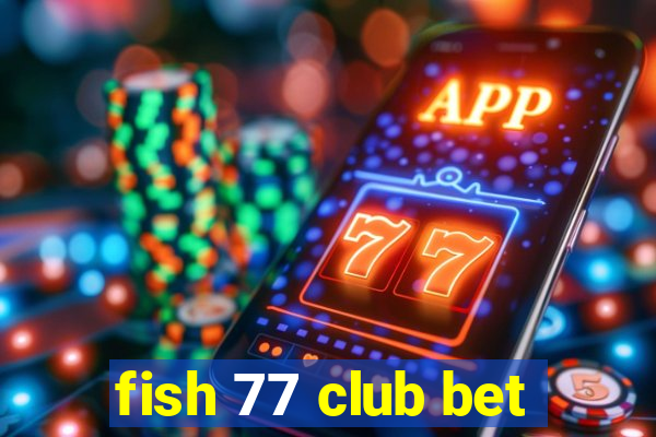 fish 77 club bet