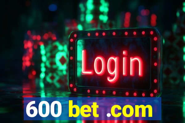 600 bet .com