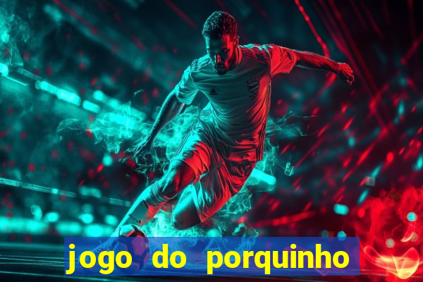 jogo do porquinho que ganha dinheiro