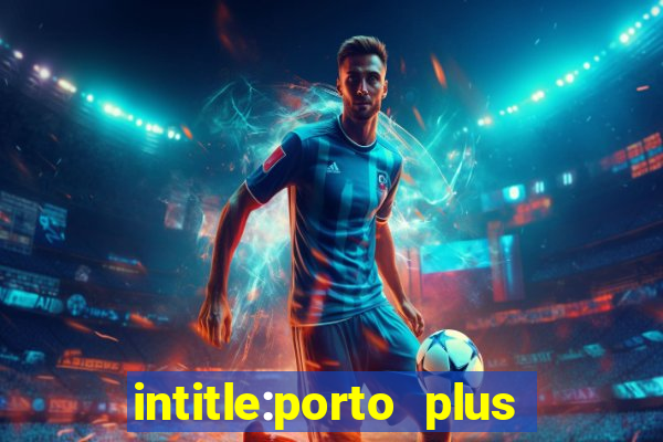 intitle:porto plus or inurl:porto plus -inurl:instagram.com or -inurl:facebook.com