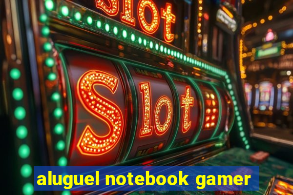 aluguel notebook gamer