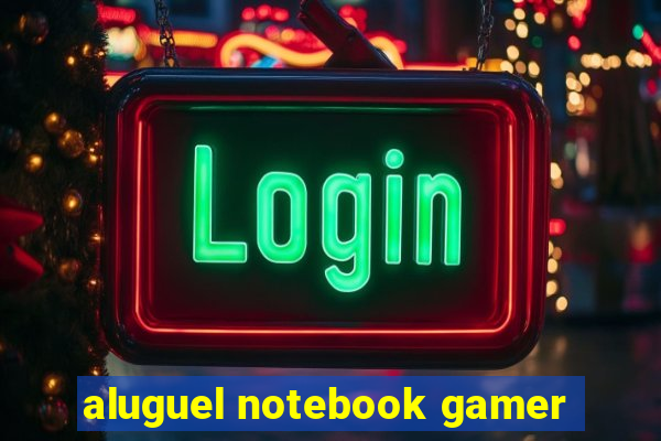 aluguel notebook gamer