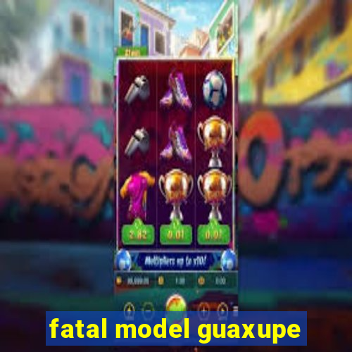 fatal model guaxupe