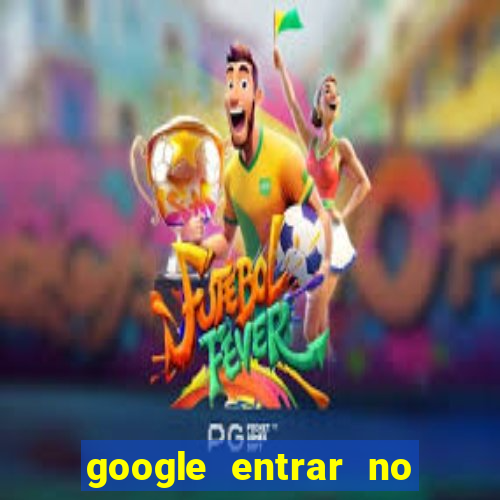 google entrar no jogo de c****