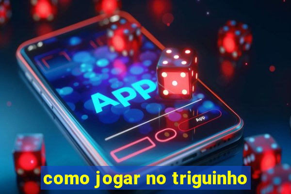 como jogar no triguinho