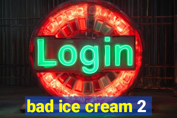 bad ice cream 2