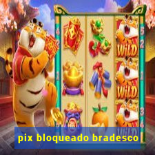 pix bloqueado bradesco