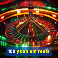 100 yuan em reais