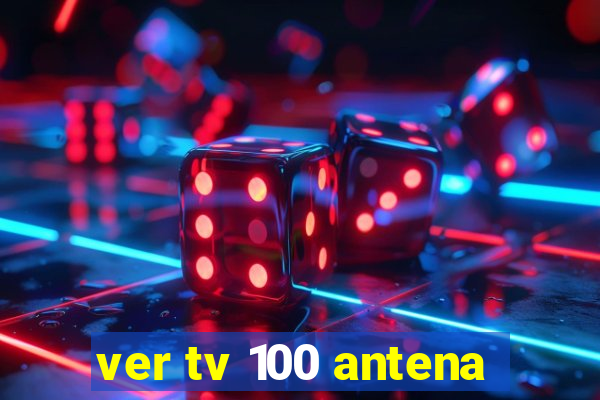 ver tv 100 antena