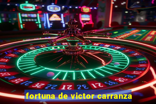 fortuna de victor carranza